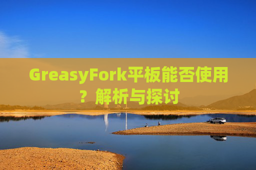 GreasyFork平板能否使用?解析与探讨 GreasyFork平板能否使用?解析与探讨